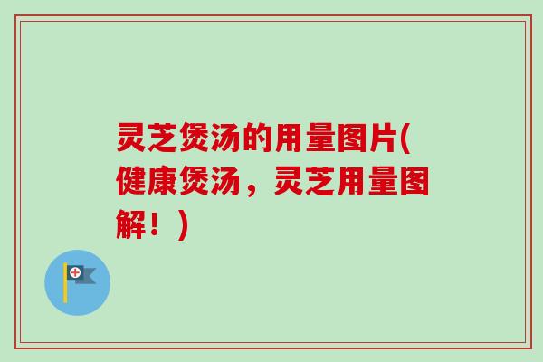 灵芝煲汤的用量图片(健康煲汤,灵芝用量图解!) 灵芝煲汤的用量图片(健康煲汤,灵芝用量图解!)