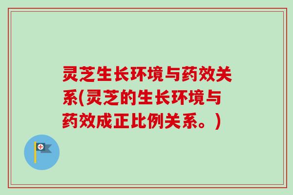 灵芝生长环境与药效关系(灵芝的生长环境与药效成正比例关系。)