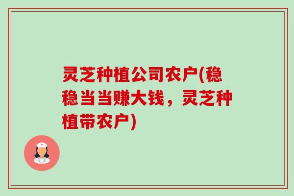 灵芝种植公司农户(稳稳当当赚大钱，灵芝种植带农户)