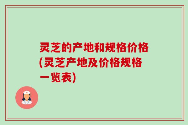灵芝的产地和规格价格(灵芝产地及价格规格一览表)