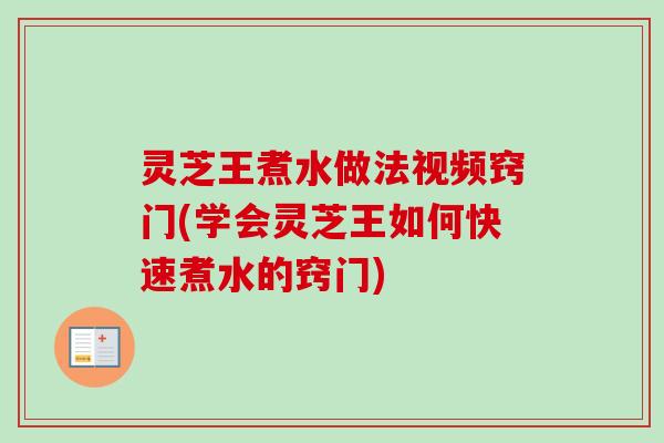 灵芝王煮水做法视频窍门(学会灵芝王如何快速煮水的窍门)