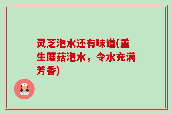 灵芝泡水还有味道(重生蘑菇泡水，令水充满芳香)