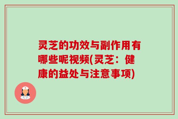 灵芝的功效与副作用有哪些呢视频(灵芝:健康的益处与注意事项) 灵芝的功效与副作用有哪些呢视频(灵芝:健康的益处与注意事项)