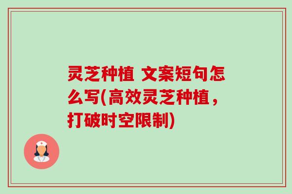 灵芝种植 文案短句怎么写(高效灵芝种植,打破时空限制) 灵芝种植 文案短句怎么写(高效灵芝种植,打破时空限制)