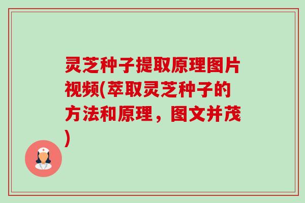 灵芝种子提取原理图片视频(萃取灵芝种子的方法和原理,图文并茂) 灵芝种子提取原理图片视频(萃取灵芝种子的方法和原理,图文并茂)