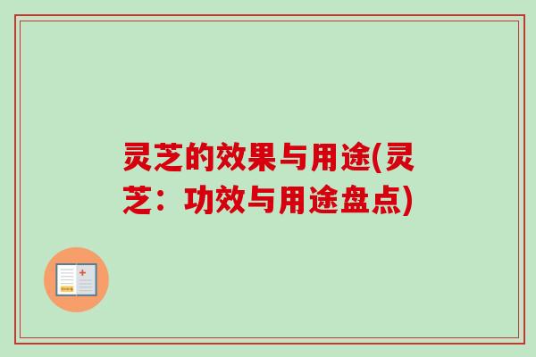 灵芝的效果与用途(灵芝:功效与用途盘点) 灵芝的效果与用途(灵芝:功效与用途盘点)