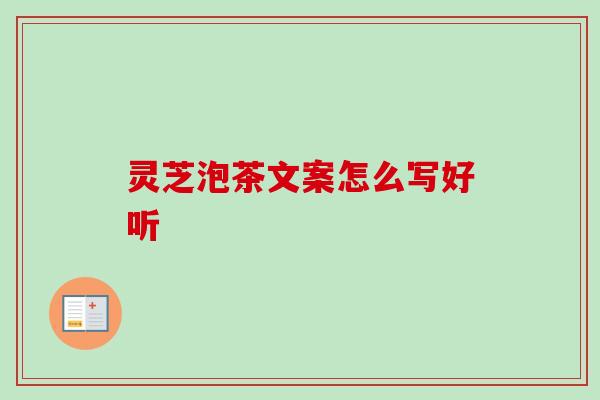灵芝泡茶文案怎么写好听