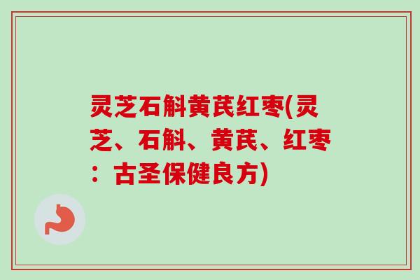 灵芝石斛黄芪红枣(灵芝、石斛、黄芪、红枣:古圣保健良方) 灵芝石斛黄芪红枣(灵芝、石斛、黄芪、红枣:古圣保健良方)