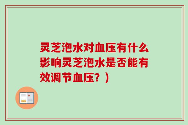 灵芝泡水对有什么影响灵芝泡水是否能有效调节?) 灵芝泡水对有什么影响灵芝泡水是否能有效调节?)