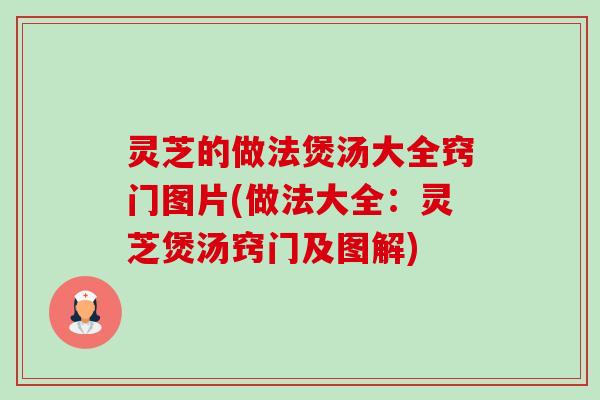 灵芝的做法煲汤大全窍门图片(做法大全:灵芝煲汤窍门及图解) 灵芝的做法煲汤大全窍门图片(做法大全:灵芝煲汤窍门及图解)