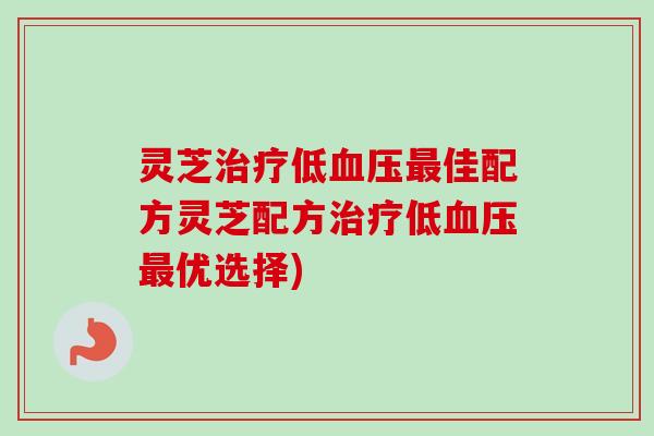 灵芝低佳配方灵芝配方低优选择)