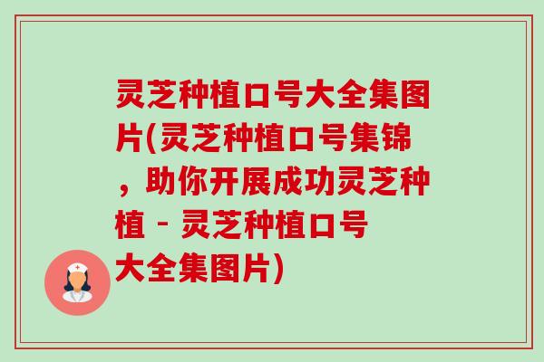 灵芝种植口号大全集图片(灵芝种植口号集锦,助你开展成功灵芝种植 - 灵芝种植口号大全集图片) 灵芝种植口号大全集图片(灵芝种植口号集锦,助你开展成功灵芝种植 - 灵芝种植口号大全集图片)