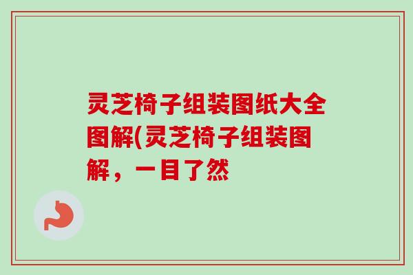 灵芝椅子组装图纸大全图解(灵芝椅子组装图解,一目了然 灵芝椅子组装图纸大全图解(灵芝椅子组装图解,一目了然