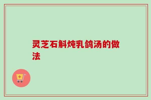 灵芝石斛炖乳鸽汤的做法