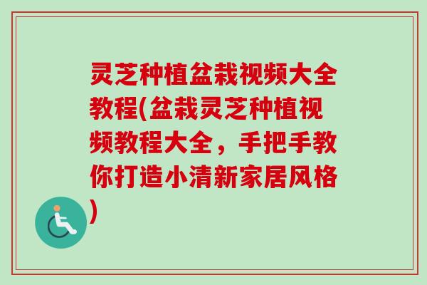 灵芝种植盆栽视频大全教程(盆栽灵芝种植视频教程大全，手把手教你打造小清新家居风格)