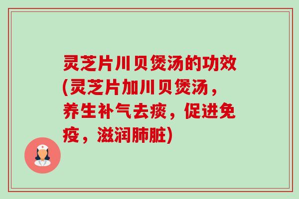 灵芝片川贝煲汤的功效(灵芝片加川贝煲汤，养生去痰，促进免疫，滋润脏)