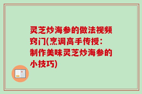 灵芝炒海参的做法视频窍门(烹调高手传授:制作美味灵芝炒海参的小技巧) 灵芝炒海参的做法视频窍门(烹调高手传授:制作美味灵芝炒海参的小技巧)