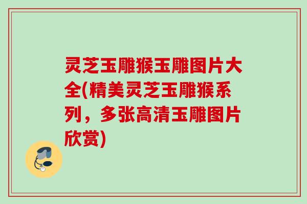 灵芝玉雕猴玉雕图片大全(精美灵芝玉雕猴系列,多张高清玉雕图片欣赏) 灵芝玉雕猴玉雕图片大全(精美灵芝玉雕猴系列,多张高清玉雕图片欣赏)