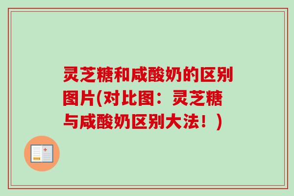 灵芝糖和咸酸奶的区别图片(对比图：灵芝糖与咸酸奶区别大法！)