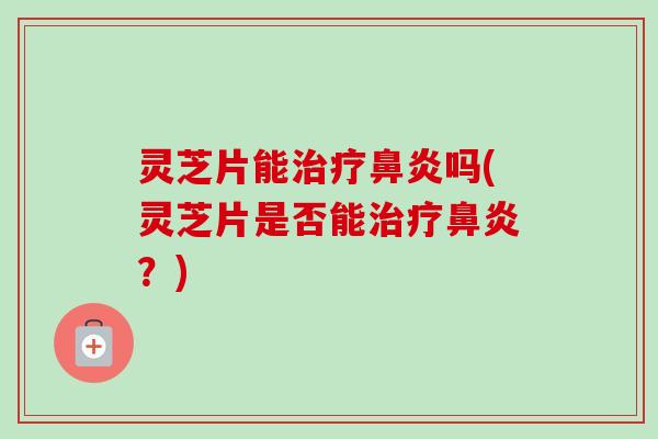 灵芝片能吗(灵芝片是否能?) 灵芝片能吗(灵芝片是否能?)