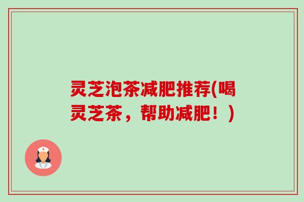 灵芝泡茶推荐(喝灵芝茶，帮助！)