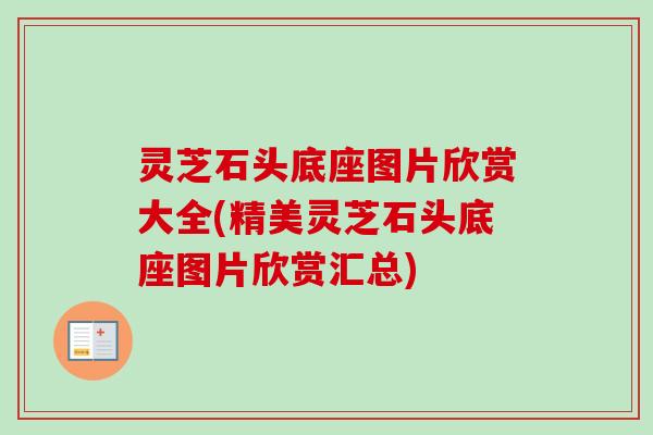 灵芝石头底座图片欣赏大全(精美灵芝石头底座图片欣赏汇总) 灵芝石头底座图片欣赏大全(精美灵芝石头底座图片欣赏汇总)