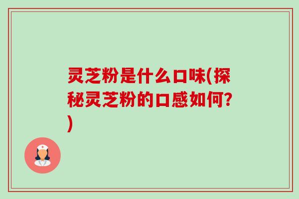 灵芝粉是什么口味(探秘灵芝粉的口感如何?) 灵芝粉是什么口味(探秘灵芝粉的口感如何?)