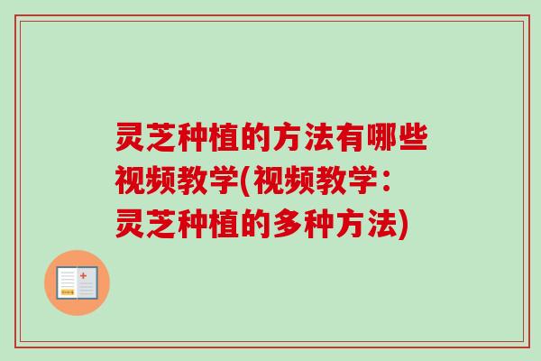灵芝种植的方法有哪些视频教学(视频教学:灵芝种植的多种方法) 灵芝种植的方法有哪些视频教学(视频教学:灵芝种植的多种方法)