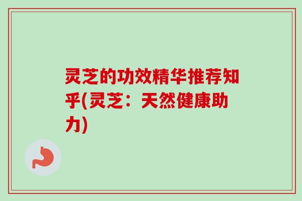 灵芝的功效精华推荐知乎(灵芝:天然健康助力) 灵芝的功效精华推荐知乎(灵芝:天然健康助力)