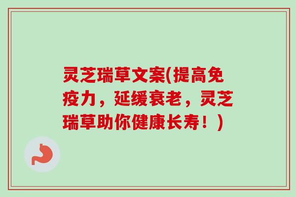 灵芝瑞草文案(提高免疫力,延缓,灵芝瑞草助你健康长寿!) 灵芝瑞草文案(提高免疫力,延缓,灵芝瑞草助你健康长寿!)