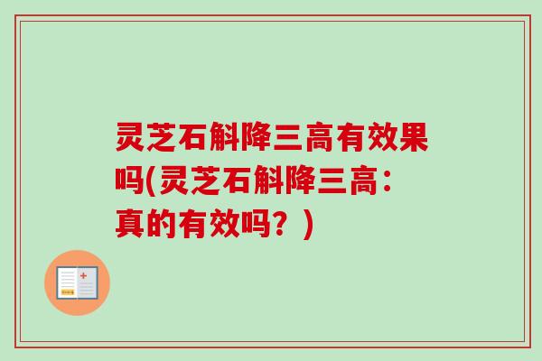 灵芝石斛降有效果吗(灵芝石斛降:真的有效吗?) 灵芝石斛降有效果吗(灵芝石斛降:真的有效吗?)