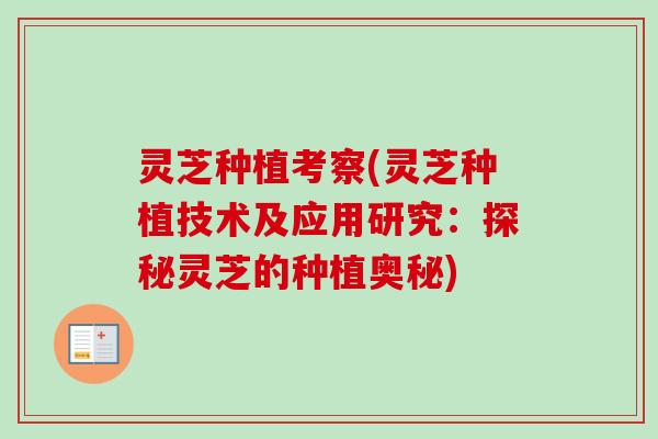 灵芝种植考察(灵芝种植技术及应用研究:探秘灵芝的种植奥秘) 灵芝种植考察(灵芝种植技术及应用研究:探秘灵芝的种植奥秘)