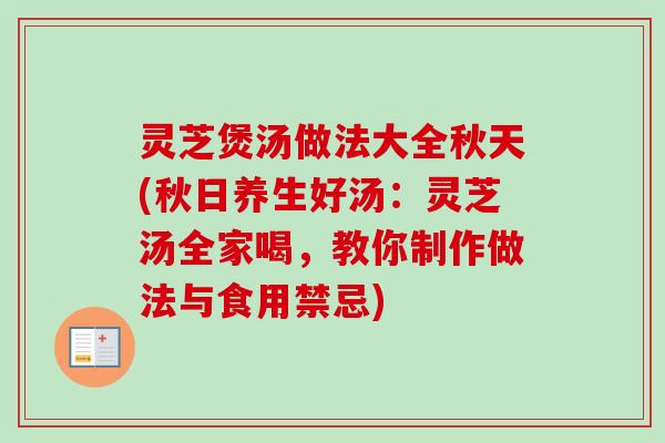灵芝煲汤做法大全秋天(秋日养生好汤:灵芝汤全家喝,教你制作做法与食用禁忌) 灵芝煲汤做法大全秋天(秋日养生好汤:灵芝汤全家喝,教你制作做法与食用禁忌)