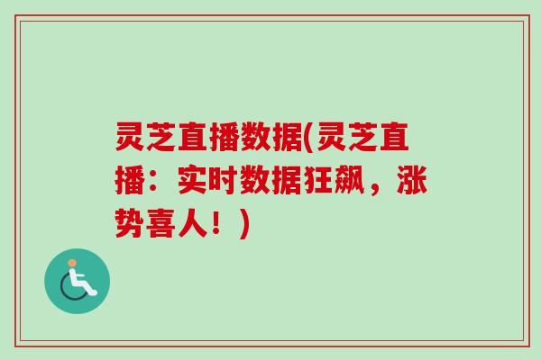 灵芝直播数据(灵芝直播:实时数据狂飙,涨势喜人!) 灵芝直播数据(灵芝直播:实时数据狂飙,涨势喜人!)