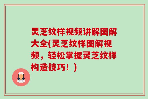 灵芝纹样视频讲解图解大全(灵芝纹样图解视频,轻松掌握灵芝纹样构造技巧!) 灵芝纹样视频讲解图解大全(灵芝纹样图解视频,轻松掌握灵芝纹样构造技巧!)