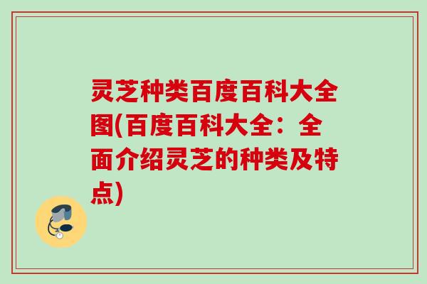 灵芝种类百度百科大全图(百度百科大全:全面介绍灵芝的种类及特点) 灵芝种类百度百科大全图(百度百科大全:全面介绍灵芝的种类及特点)