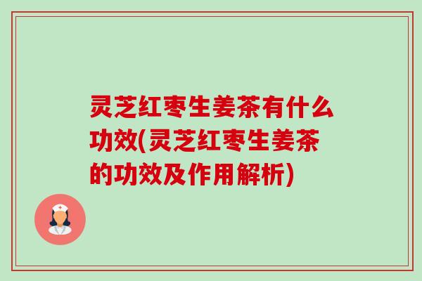 灵芝红枣生姜茶有什么功效(灵芝红枣生姜茶的功效及作用解析)