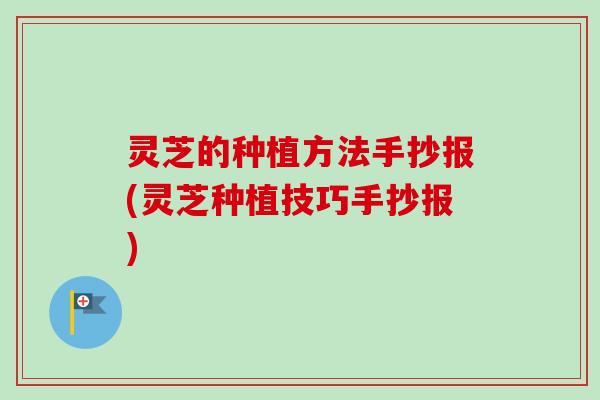 灵芝的种植方法手抄报(灵芝种植技巧手抄报) 灵芝的种植方法手抄报(灵芝种植技巧手抄报)
