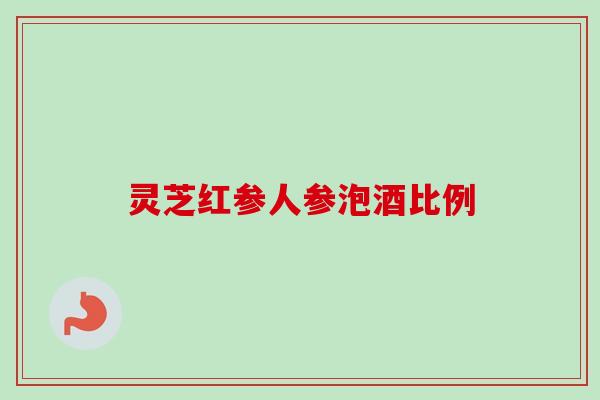 灵芝红参人参泡酒比例 灵芝红参人参泡酒比例