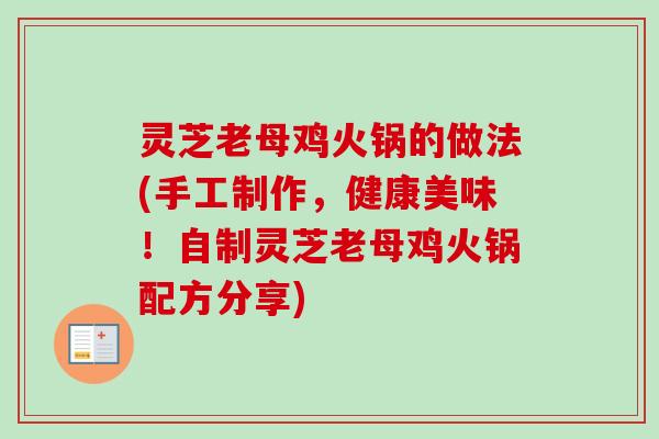 灵芝老母鸡火锅的做法(手工制作，健康美味！自制灵芝老母鸡火锅配方分享)