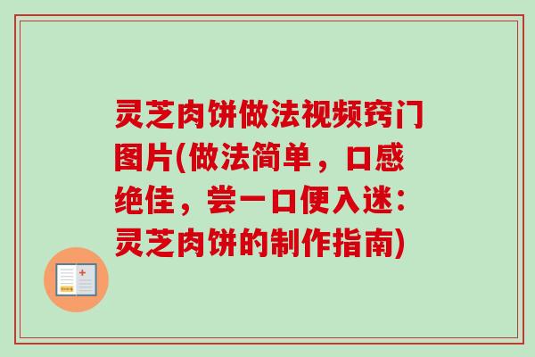 灵芝肉饼做法视频窍门图片(做法简单，口感绝佳，尝一口便入迷：灵芝肉饼的制作指南)