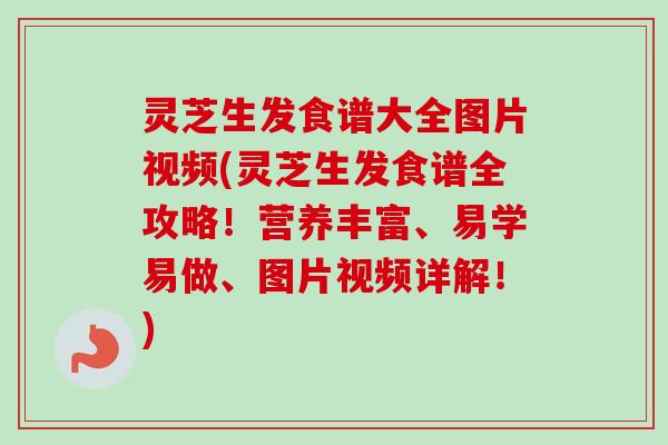 灵芝生发食谱大全图片视频(灵芝生发食谱全攻略!营养丰富、易学易做、图片视频详解!) 灵芝生发食谱大全图片视频(灵芝生发食谱全攻略!营养丰富、易学易做、图片视频详解!)