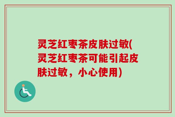 灵芝红枣茶(灵芝红枣茶可能引起，小心使用)