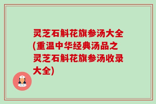 灵芝石斛花旗参汤大全(重温中华经典汤品之灵芝石斛花旗参汤收录大全)