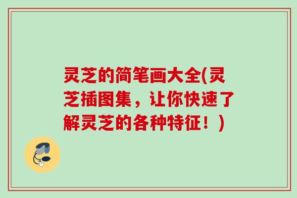 灵芝的简笔画大全(灵芝插图集,让你快速了解灵芝的各种特征!) 灵芝的简笔画大全(灵芝插图集,让你快速了解灵芝的各种特征!)
