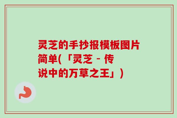灵芝的手抄报模板图片简单(「灵芝 - 传说中的万草之王」)