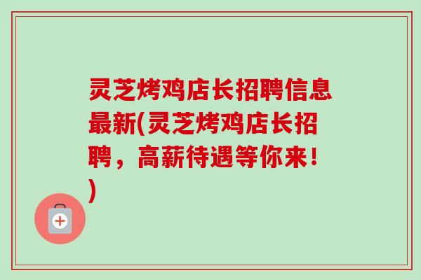 灵芝烤鸡店长招聘信息新(灵芝烤鸡店长招聘，高薪待遇等你来！)