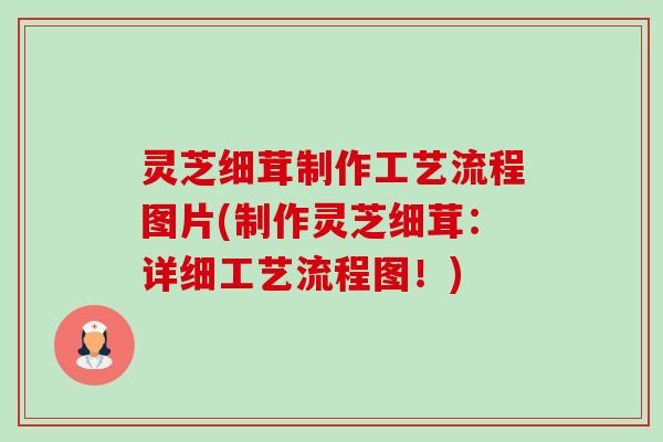 灵芝细茸制作工艺流程图片(制作灵芝细茸：详细工艺流程图！)