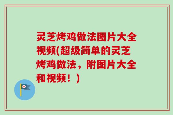 灵芝烤鸡做法图片大全视频(超级简单的灵芝烤鸡做法,附图片大全和视频!) 灵芝烤鸡做法图片大全视频(超级简单的灵芝烤鸡做法,附图片大全和视频!)