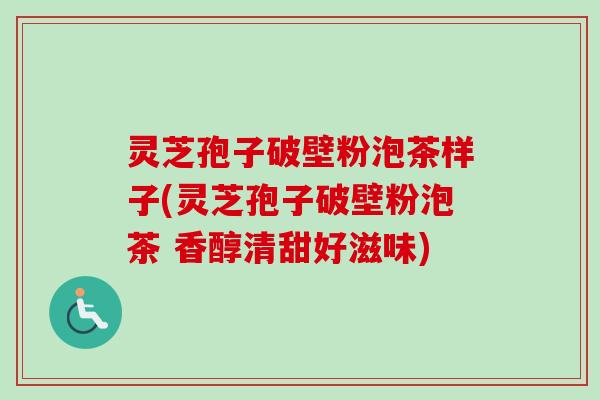 灵芝孢子破壁粉泡茶样子(灵芝孢子破壁粉泡茶 香醇清甜好滋味)
